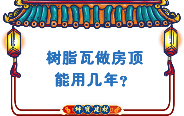 樹脂瓦做房頂能用幾年？