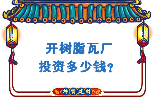 開(kāi)樹(shù)脂瓦廠投資多少錢(qián)？